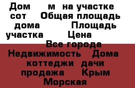 Дом 130 м² на участке 8 сот. › Общая площадь дома ­ 130 › Площадь участка ­ 8 › Цена ­ 3 500 000 - Все города Недвижимость » Дома, коттеджи, дачи продажа   . Крым,Морская